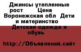 Джинсы утепленные рост 152 › Цена ­ 400 - Воронежская обл. Дети и материнство » Детская одежда и обувь   